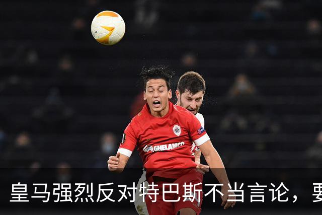 皇马强烈反对特巴斯不当言论，要求其立即辞职