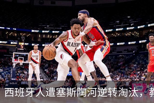西班牙人遭塞斯陶河逆转淘汰，教练崩溃承担责任