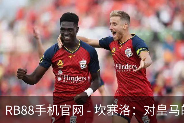 RB88手机官网 - 坎塞洛：对皇马的失利虽痛苦，但我们会迎头赶上