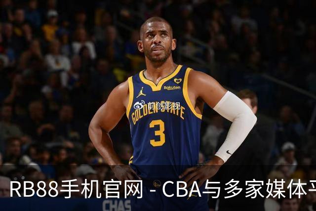RB88手机官网 - CBA与多家媒体平台仍在积极洽谈，预期近期会有新的进展